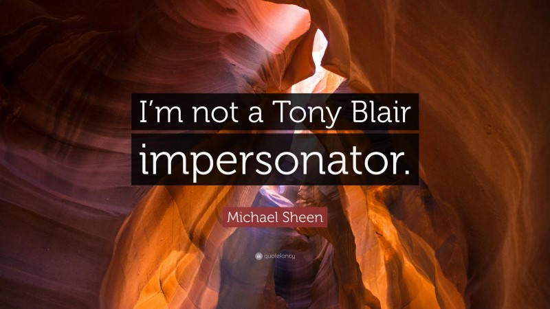 Michael Sheen Quote: “I’m not a Tony Blair impersonator.”