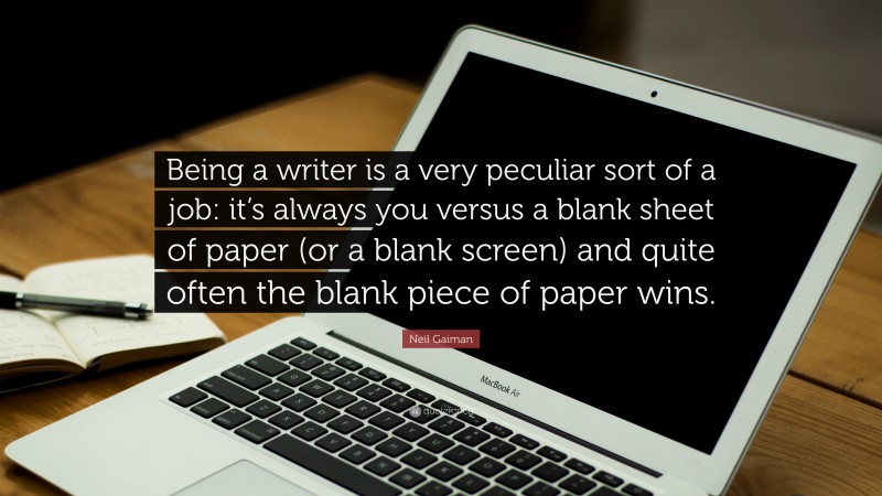 Neil Gaiman Quote: “Being a writer is a very peculiar sort of a job: it’s always you versus a blank sheet of paper (or a blank screen) and quite often the blank piece of paper wins.”