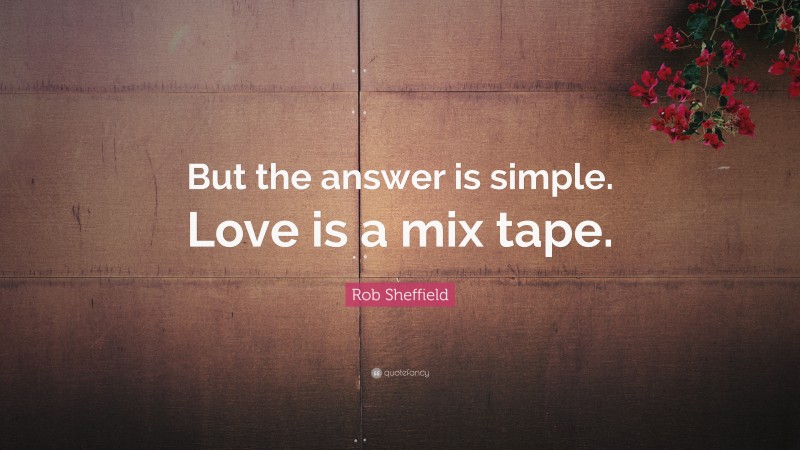 Rob Sheffield Quote: “But the answer is simple. Love is a mix tape.”