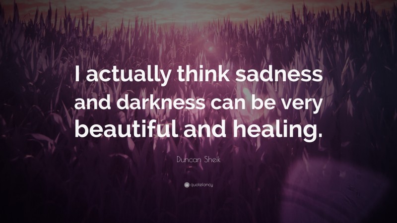 Duncan Sheik Quote: “I actually think sadness and darkness can be very beautiful and healing.”