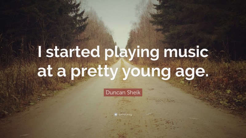 Duncan Sheik Quote: “I started playing music at a pretty young age.”