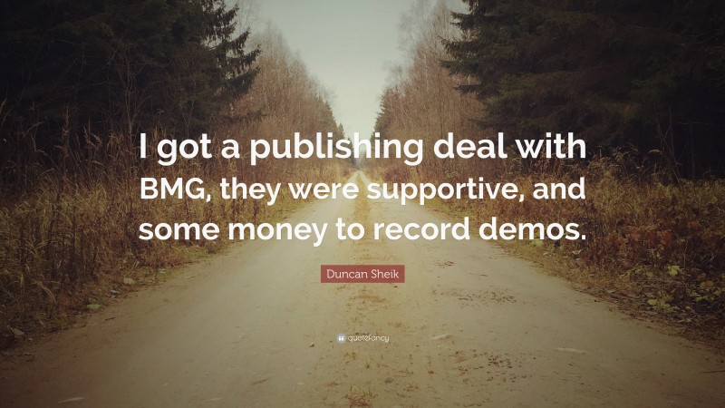 Duncan Sheik Quote: “I got a publishing deal with BMG, they were supportive, and some money to record demos.”