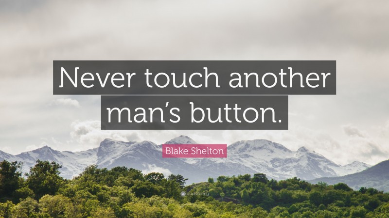 Blake Shelton Quote: “Never touch another man’s button.”