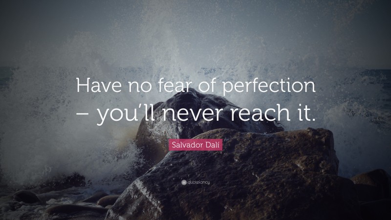 Salvador Dalí Quote: “Have no fear of perfection – you’ll never reach it.”