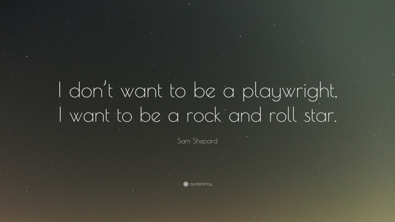 Sam Shepard Quote: “I don’t want to be a playwright, I want to be a rock and roll star.”