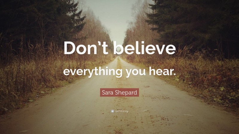 Sara Shepard Quote: “Don’t Believe Everything You Hear.”