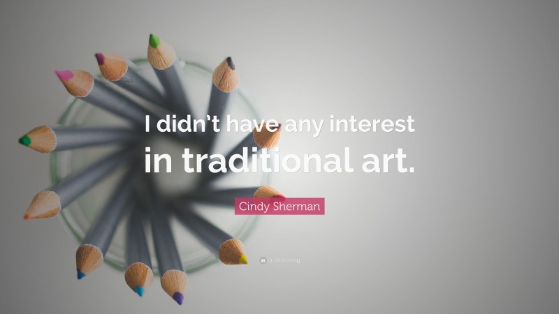 Cindy Sherman Quote: “I didn’t have any interest in traditional art.”