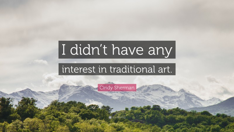 Cindy Sherman Quote: “I didn’t have any interest in traditional art.”