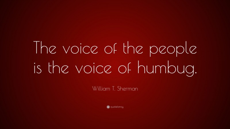 William T. Sherman Quote: “The voice of the people is the voice of humbug.”