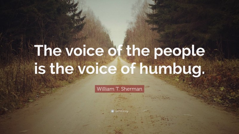 William T. Sherman Quote: “The voice of the people is the voice of humbug.”