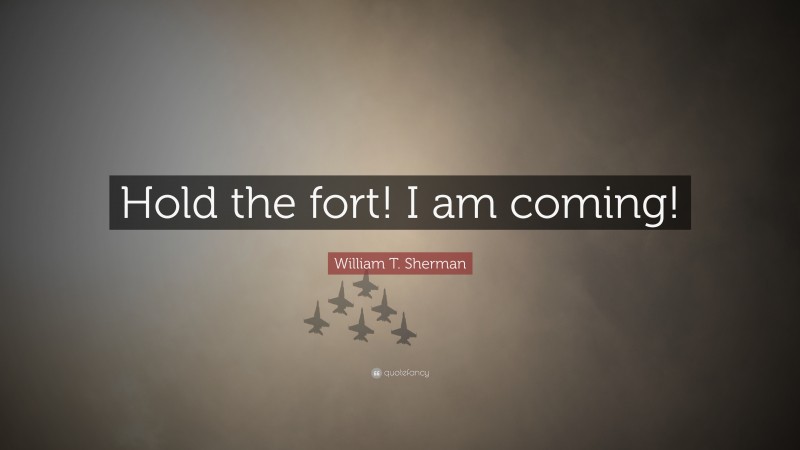 William T. Sherman Quote: “Hold the fort! I am coming!”