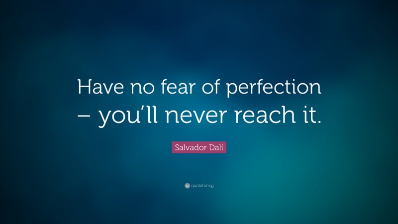Salvador Dalí Quote: “Have no fear of perfection – you’ll never reach it.”
