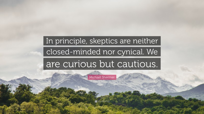 Michael Shermer Quote: “In principle, skeptics are neither closed-minded nor cynical. We are curious but cautious.”