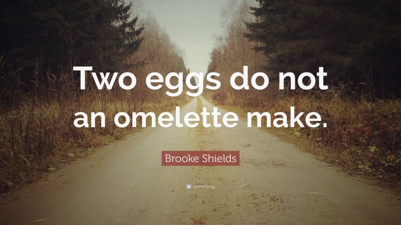 Brooke Shields Quote: “Two eggs do not an omelette make.”
