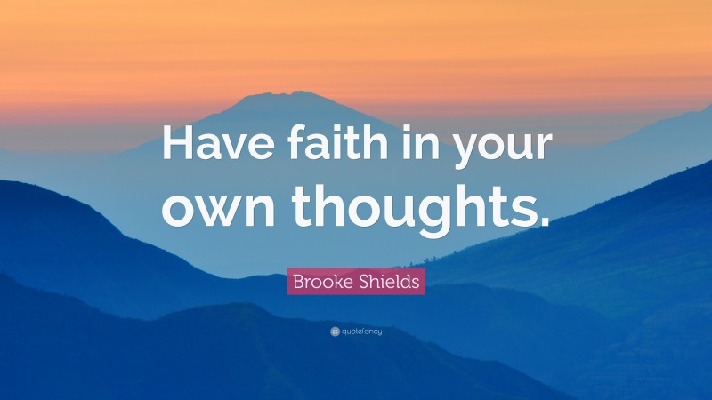 Brooke Shields Quote: “Have faith in your own thoughts.”