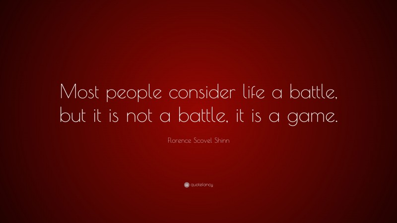 Florence Scovel Shinn Quote: “Most people consider life a battle, but it is not a battle, it is a game.”