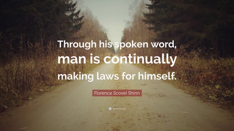 Florence Scovel Shinn Quote: “Through his spoken word, man is continually making laws for himself.”