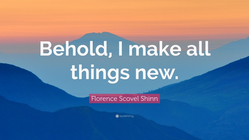 Florence Scovel Shinn Quote: “Behold, I make all things new.”