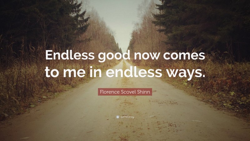 Florence Scovel Shinn Quote: “Endless good now comes to me in endless ways.”