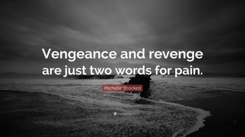 Michelle Shocked Quote: “Vengeance and revenge are just two words for pain.”