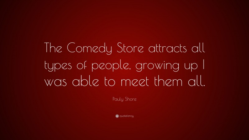 Pauly Shore Quote: “The Comedy Store attracts all types of people, growing up I was able to meet them all.”