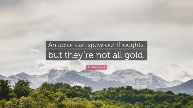 Martin Short Quote: “An actor can spew out thoughts, but they’re not all gold.”