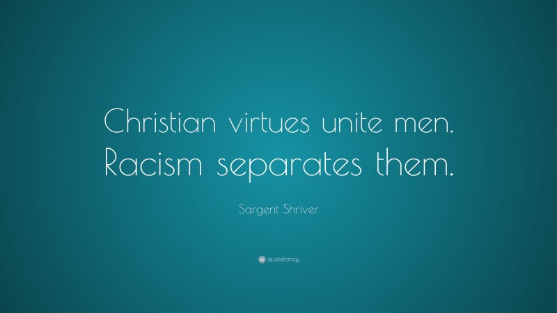 Sargent Shriver Quote: “Christian virtues unite men. Racism separates them.”