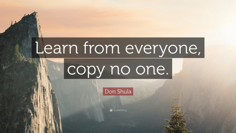 Don Shula Quote: “Learn from everyone, copy no one.”