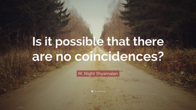 M. Night Shyamalan Quote: “Is it possible that there are no coincidences?”