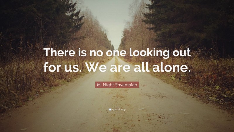 M. Night Shyamalan Quote: “There is no one looking out for us. We are all alone.”