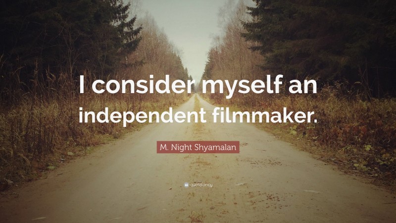 M. Night Shyamalan Quote: “I consider myself an independent filmmaker.”