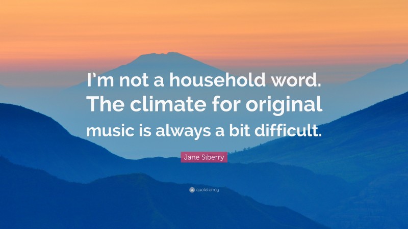 Jane Siberry Quote: “I’m not a household word. The climate for original music is always a bit difficult.”