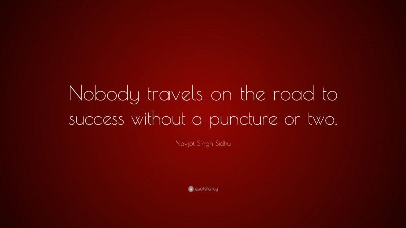 Navjot Singh Sidhu Quote: “Nobody travels on the road to success without a puncture or two.”