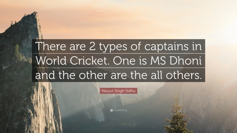 Navjot Singh Sidhu Quote: “There are 2 types of captains in World Cricket. One is MS Dhoni and the other are the all others.”