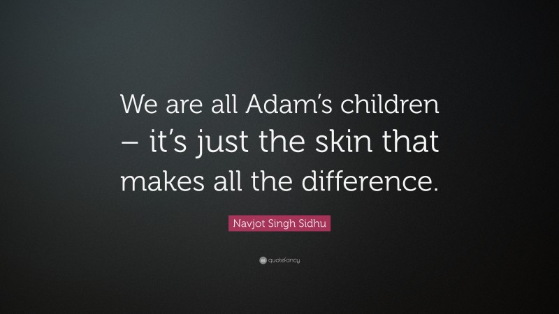 Navjot Singh Sidhu Quote: “We are all Adam’s children – it’s just the skin that makes all the difference.”