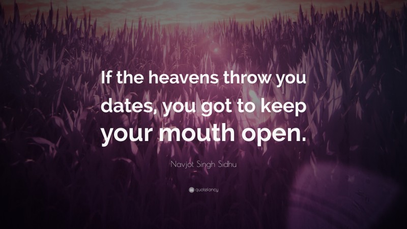 Navjot Singh Sidhu Quote: “If the heavens throw you dates, you got to keep your mouth open.”