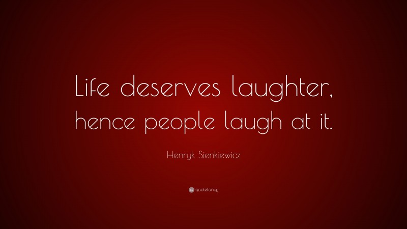 Henryk Sienkiewicz Quote: “Life deserves laughter, hence people laugh at it.”