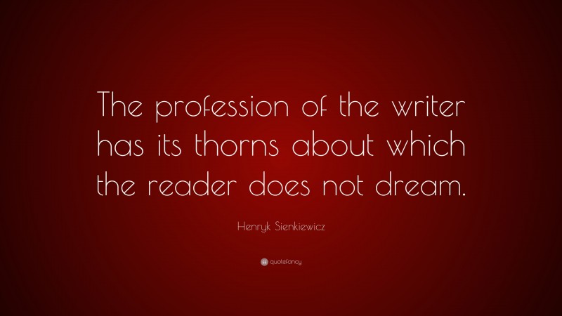 Henryk Sienkiewicz Quote: “The profession of the writer has its thorns about which the reader does not dream.”