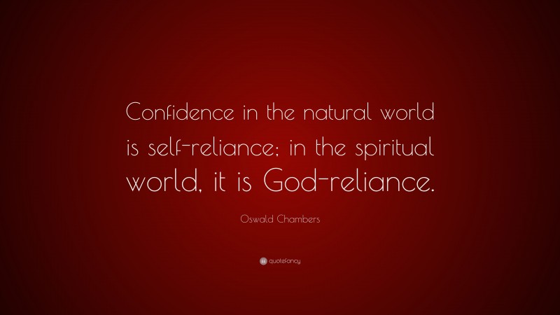 Oswald Chambers Quote: “Confidence in the natural world is self-reliance; in the spiritual world, it is God-reliance.”