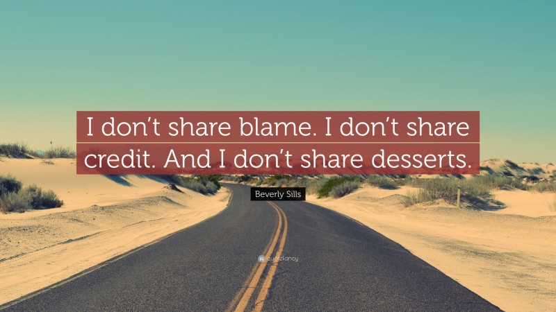 Beverly Sills Quote: “I don’t share blame. I don’t share credit. And I don’t share desserts.”