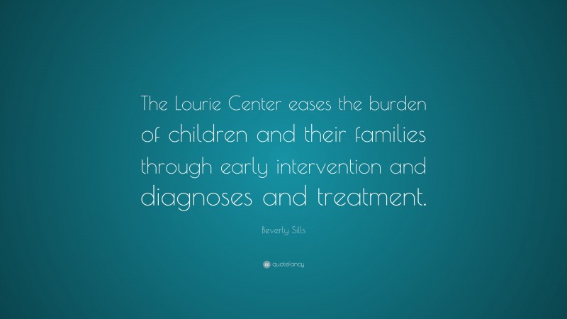Beverly Sills Quote: “The Lourie Center eases the burden of children and their families through early intervention and diagnoses and treatment.”