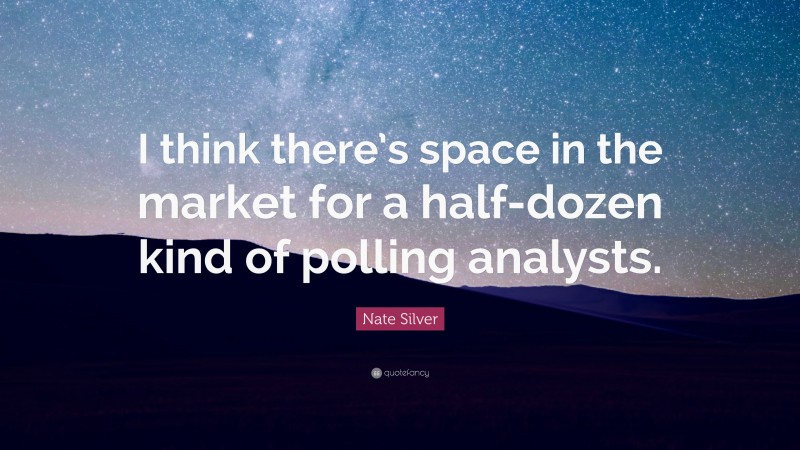 Nate Silver Quote: “I think there’s space in the market for a half-dozen kind of polling analysts.”