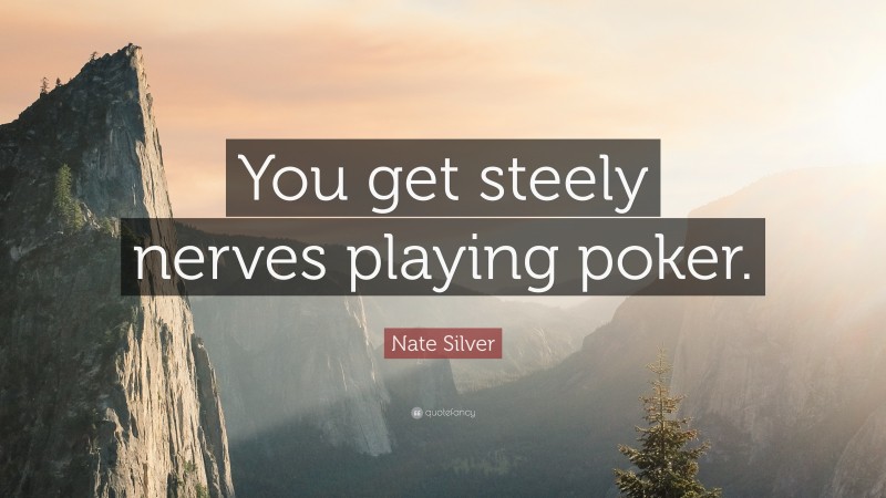 Nate Silver Quote: “You get steely nerves playing poker.”