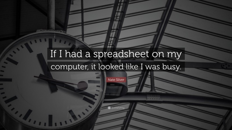 Nate Silver Quote: “If I had a spreadsheet on my computer, it looked like I was busy.”