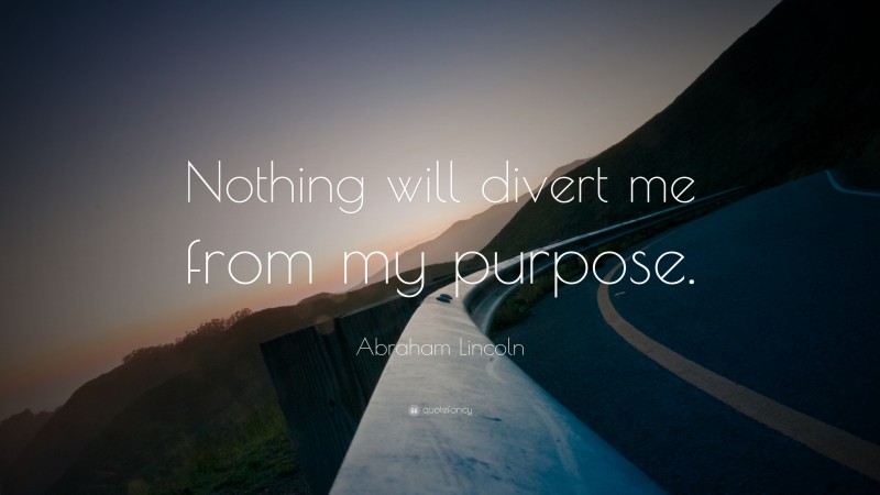 Abraham Lincoln Quote: “Nothing will divert me from my purpose.”