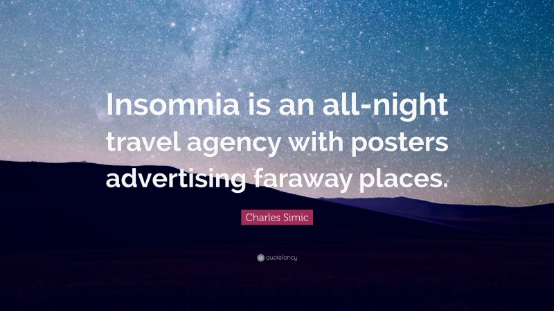 Charles Simic Quote: “Insomnia is an all-night travel agency with posters advertising faraway places.”