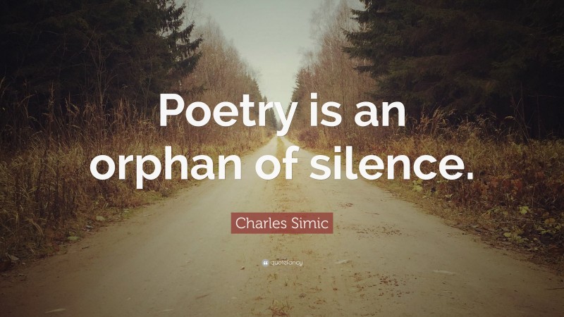 Charles Simic Quote: “Poetry is an orphan of silence.”