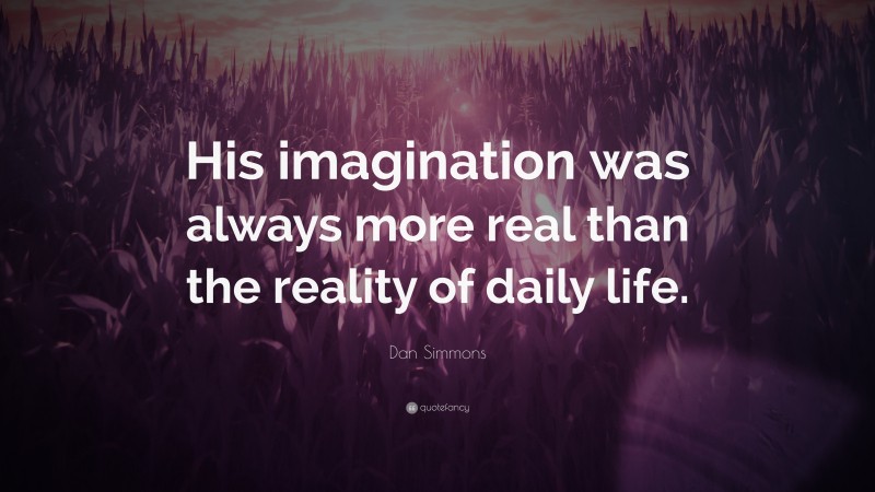 Dan Simmons Quote: “His imagination was always more real than the reality of daily life.”