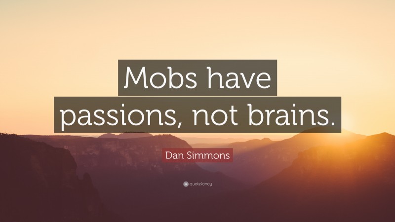 Dan Simmons Quote: “Mobs have passions, not brains.”