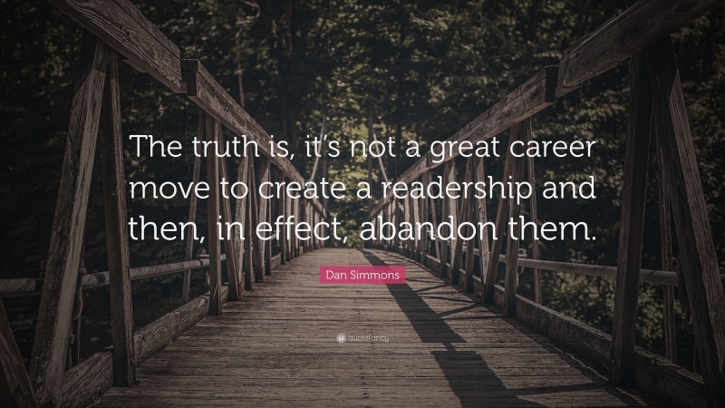 Dan Simmons Quote: “The truth is, it’s not a great career move to create a readership and then, in effect, abandon them.”